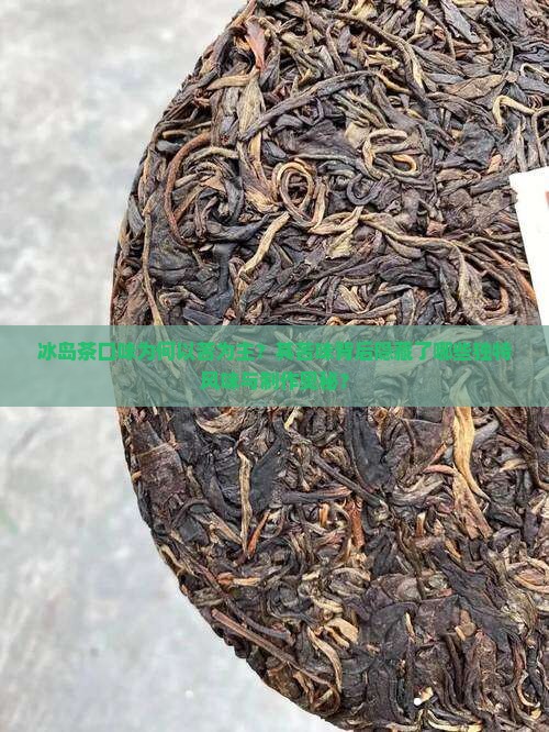 冰岛茶口味为何以苦为主？其苦味背后隐藏了哪些独特风味与制作奥秘？