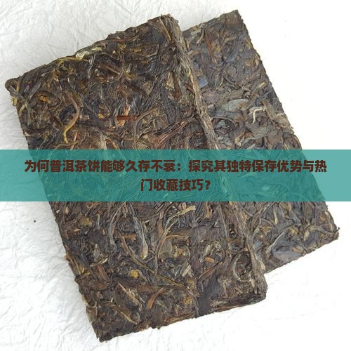 为何普洱茶饼能够久存不衰：探究其独特保存优势与热门收藏技巧？