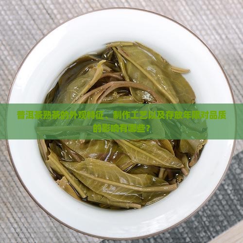 普洱茶熟茶的外观特征、制作工艺以及存放年限对品质的影响有哪些？