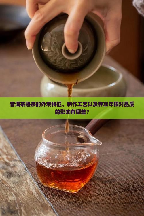 普洱茶熟茶的外观特征、制作工艺以及存放年限对品质的影响有哪些？
