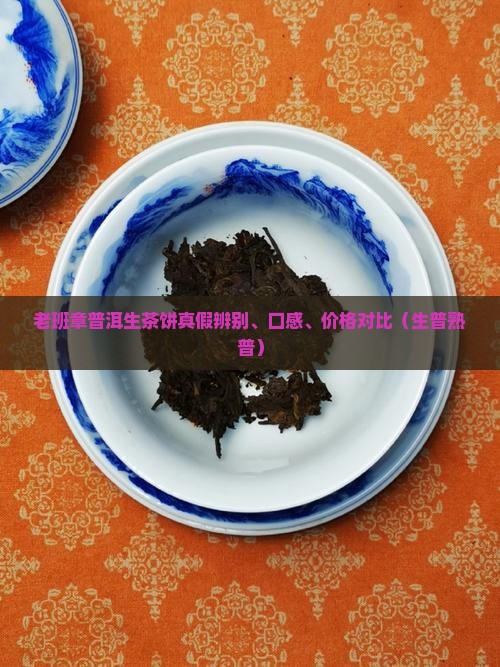 老班章普洱生茶饼真假辨别、口感、价格对比（生普熟普）