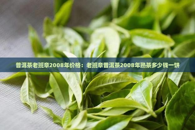 普洱茶老班章2008年价格：老班章普洱茶2008年熟茶多少钱一饼
