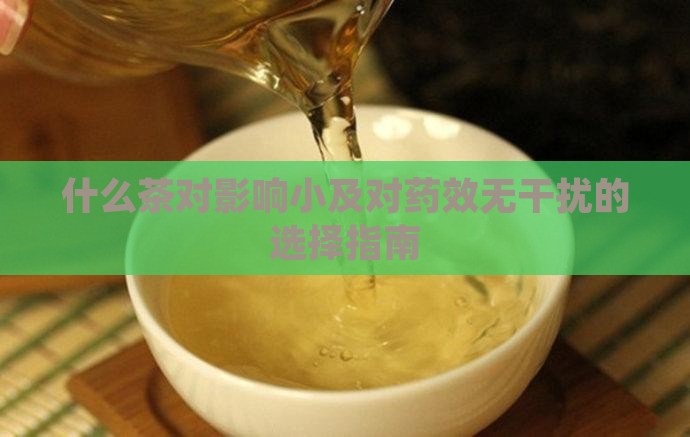 什么茶对影响小及对药效无干扰的选择指南