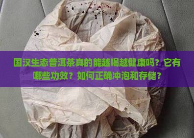 国汉生态普洱茶真的能越喝越健康吗？它有哪些功效？如何正确冲泡和存储？