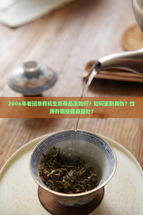 2006年老班章有机生态茶品质如何？如何鉴别真伪？饮用有哪些健康益处？