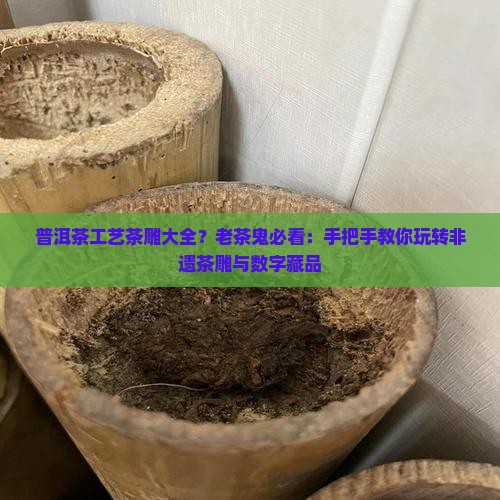 普洱茶工艺茶雕大全？老茶鬼必看：手把手教你玩转非遗茶雕与数字藏品