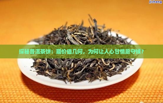 探秘普洱茶饼：藏价值几何，为何让人心甘情愿守候？