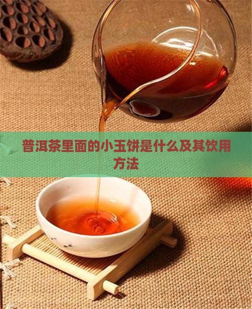 普洱茶里面的小玉饼是什么及其饮用方法