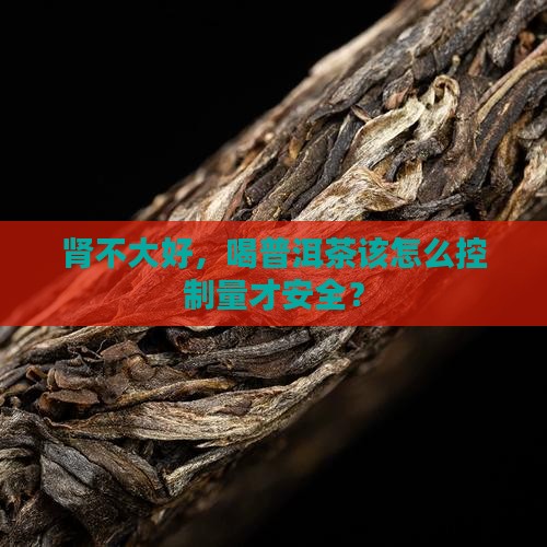 肾不大好，喝普洱茶该怎么控制量才安全？