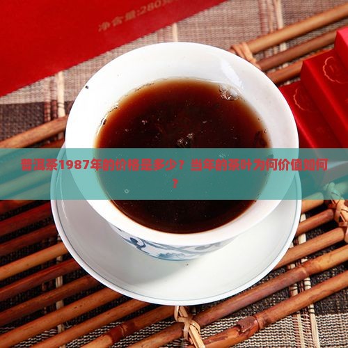 普洱茶1987年的价格是多少？当年的茶叶为何价值如何？