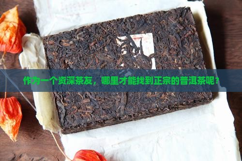 作为一个资深茶友，哪里才能找到正宗的普洱茶呢？