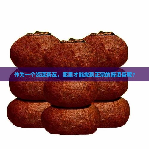 作为一个资深茶友，哪里才能找到正宗的普洱茶呢？