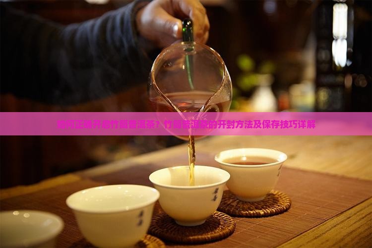 如何正确开启竹筒普洱茶？竹筒普洱茶的开封方法及保存技巧详解