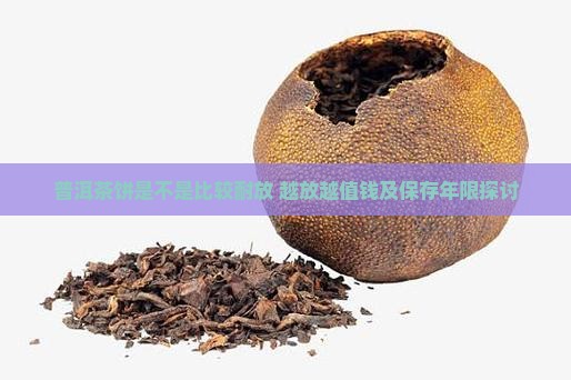 普洱茶饼是不是比较耐放 越放越值钱及保存年限探讨