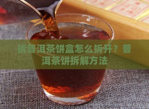 拆普洱茶饼盒怎么拆开？普洱茶饼拆解方法