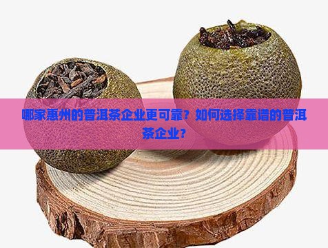 哪家惠州的普洱茶企业更可靠？如何选择靠谱的普洱茶企业？
