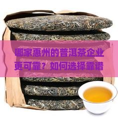 哪家惠州的普洱茶企业更可靠？如何选择靠谱的普洱茶企业？
