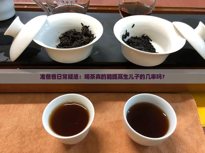 准爸爸日常疑惑：喝茶真的能提高生儿子的几率吗？