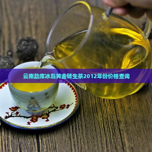 云南勐库冰岛黄金砖生茶2012年份价格查询