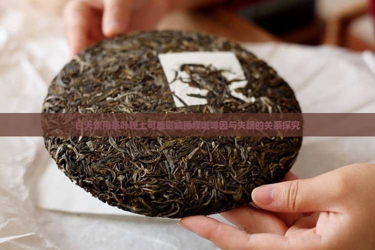 白天饮用茶叶晚上可能影响睡煤咖啡因与失眠的关系探究