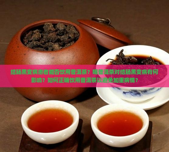 结肠黑变病患者能否饮用普洱茶？喝普洱茶对结肠黑变病有何影响？如何正确饮用普洱茶以避免加重病情？