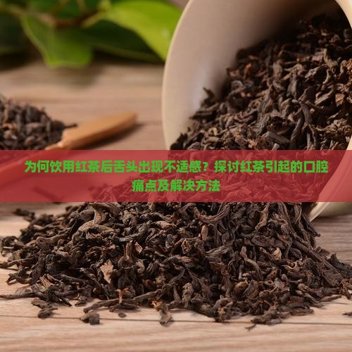 为何饮用红茶后舌头出现不适感？探讨红茶引起的口腔痛点及解决方法