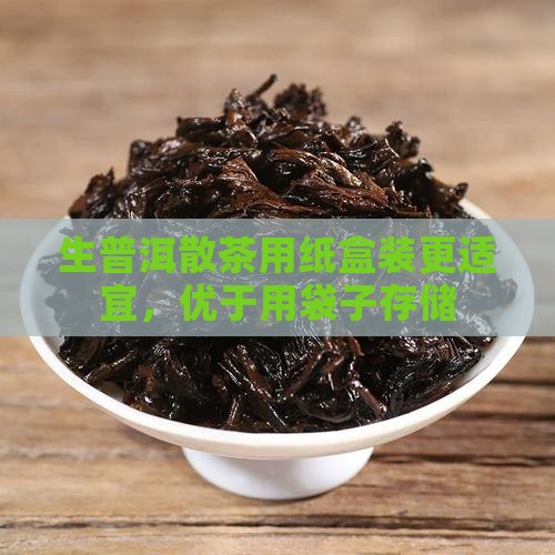 生普洱散茶用纸盒装更适宜，优于用袋子存储