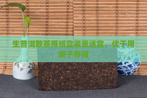 生普洱散茶用纸盒装更适宜，优于用袋子存储