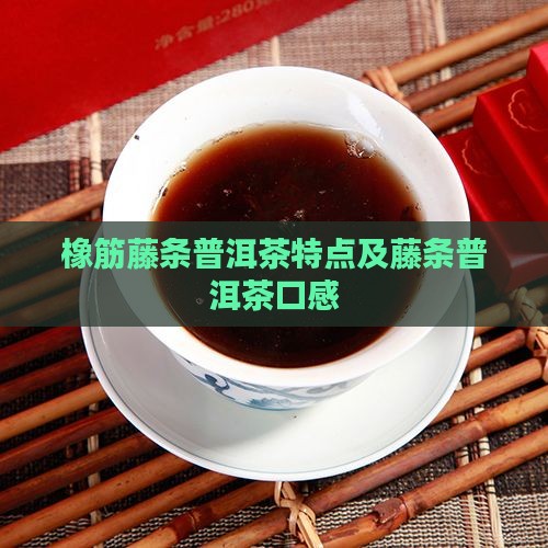橡筋藤条普洱茶特点及藤条普洱茶口感