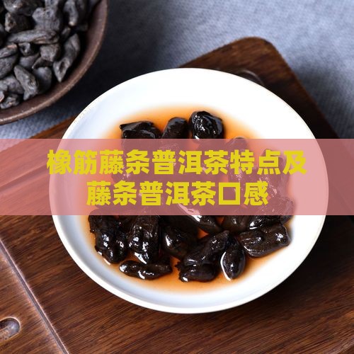 橡筋藤条普洱茶特点及藤条普洱茶口感