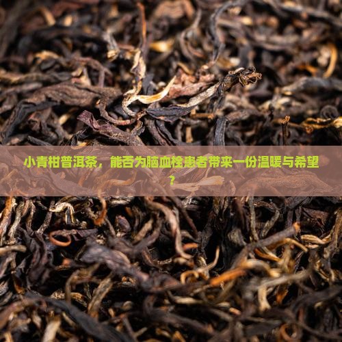 小青柑普洱茶，能否为脑血栓患者带来一份温暖与希望？
