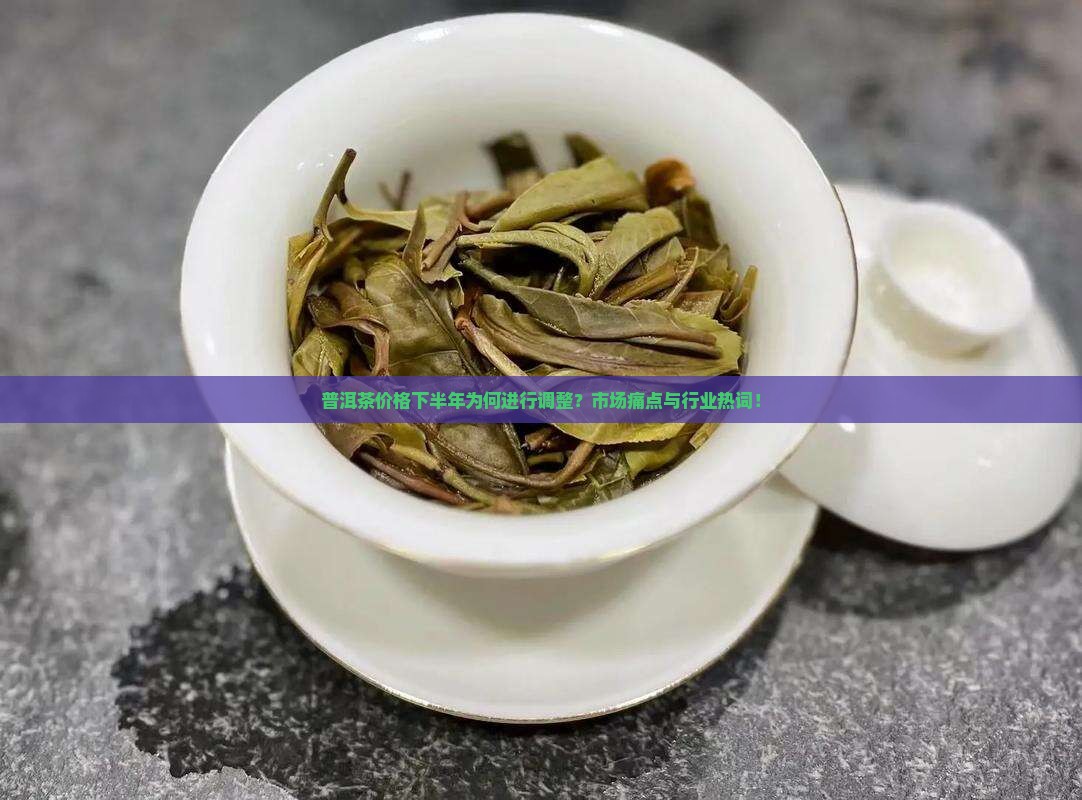 普洱茶价格下半年为何进行调整？市场痛点与行业热词！
