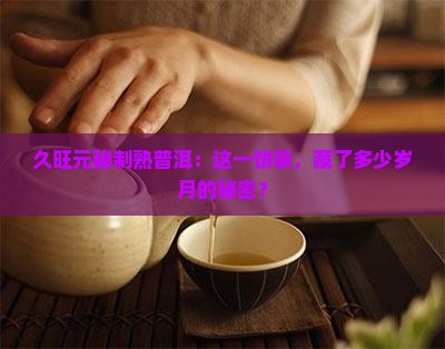 久旺元秘制熟普洱：这一饼茶，藏了多少岁月的秘密？