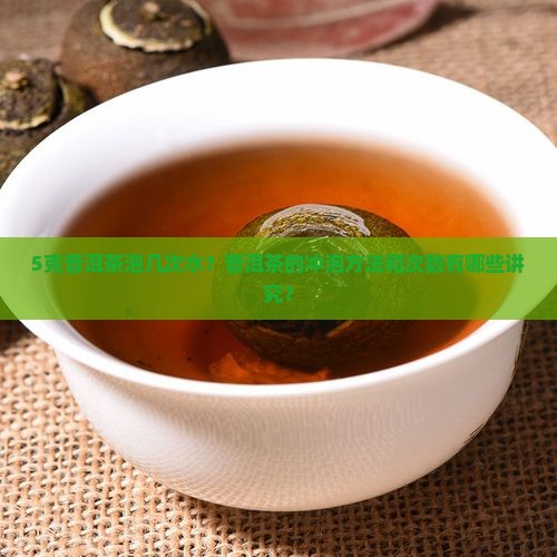 5克普洱茶泡几次水？普洱茶的冲泡方法和次数有哪些讲究？