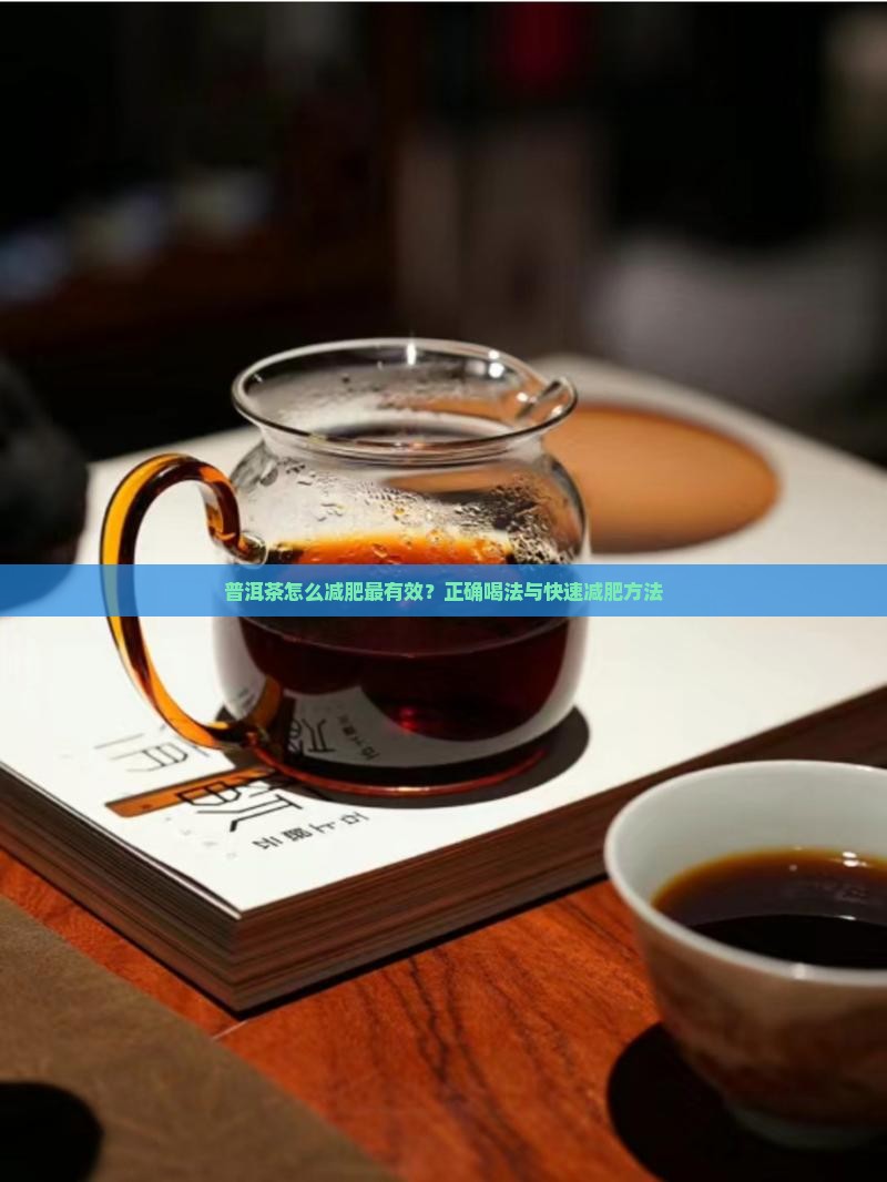 普洱茶怎么减肥最有效？正确喝法与快速减肥方法