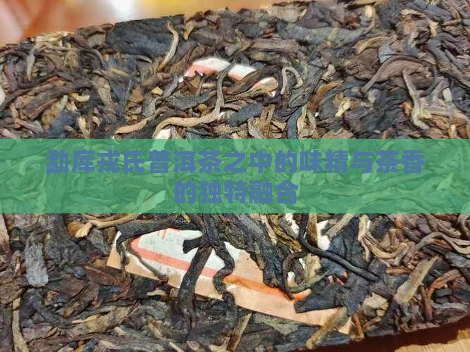 勐库戎氏普洱茶之中的味精与茶香的独特融合