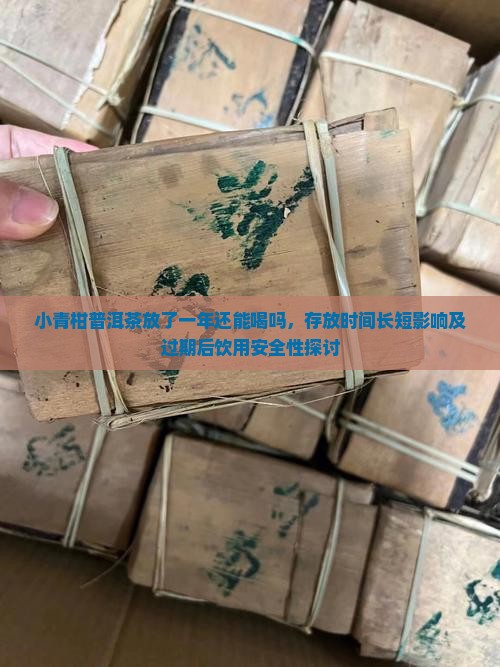 小青柑普洱茶放了一年还能喝吗，存放时间长短影响及过期后饮用安全性探讨