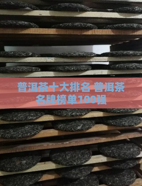 普洱茶十大排名 普洱茶名牌榜单100强
