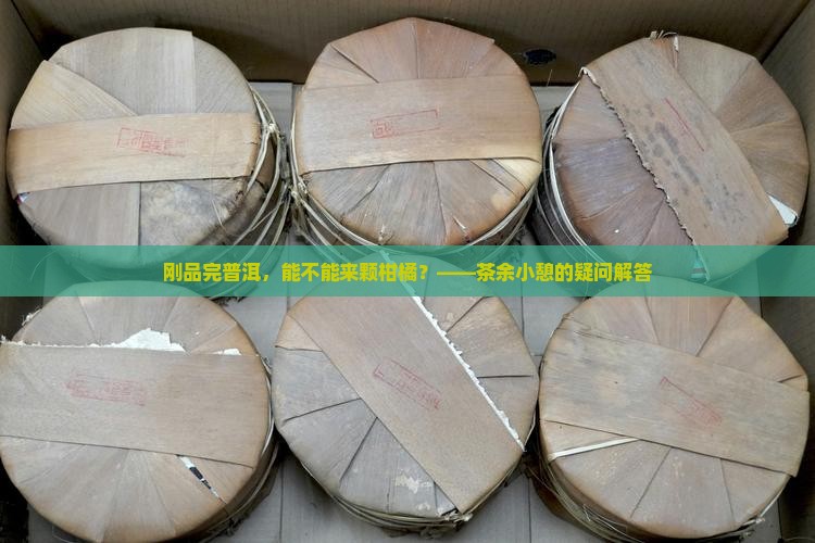 刚品完普洱，能不能来颗柑橘？——茶余小憩的疑问解答