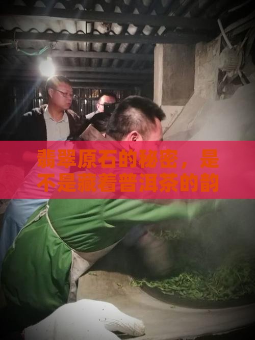 翡翠原石的秘密，是不是藏着普洱茶的韵味？