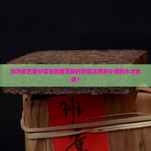 作为茶艺爱好宅泡熟普洱茶时到底该用多少度的水才合适？