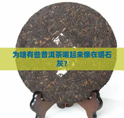 为啥有些普洱茶喝起来像在嚼石灰？