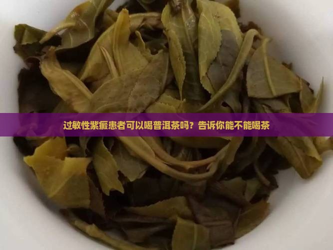 过敏性紫癜患者可以喝普洱茶吗？告诉你能不能喝茶
