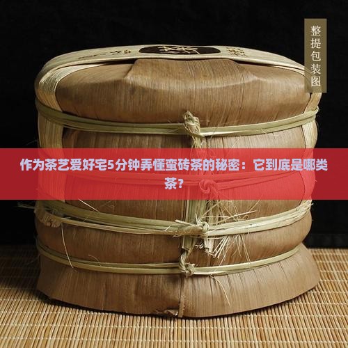 作为茶艺爱好宅5分钟弄懂蛮砖茶的秘密：它到底是哪类茶？