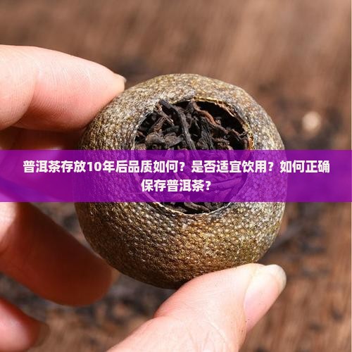 普洱茶存放10年后品质如何？是否适宜饮用？如何正确保存普洱茶？