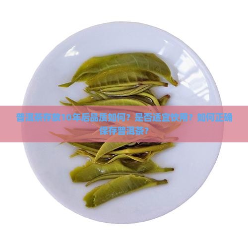 普洱茶存放10年后品质如何？是否适宜饮用？如何正确保存普洱茶？