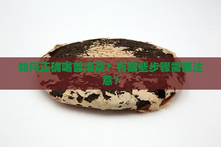 如何正确喝普洱茶？有哪些步骤需要注意？