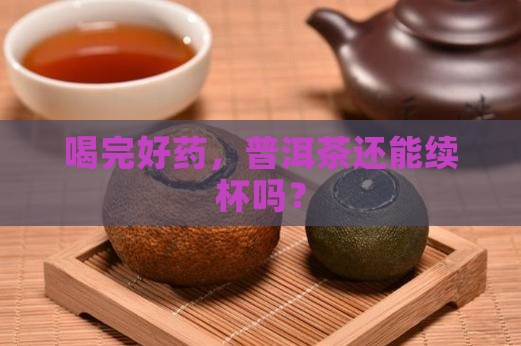 喝完好药，普洱茶还能续杯吗？