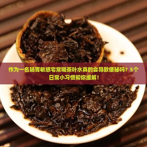 作为一名肠胃敏感宅常喝茶叶水真的会导致便秘吗？5个日常小习惯帮你缓解！