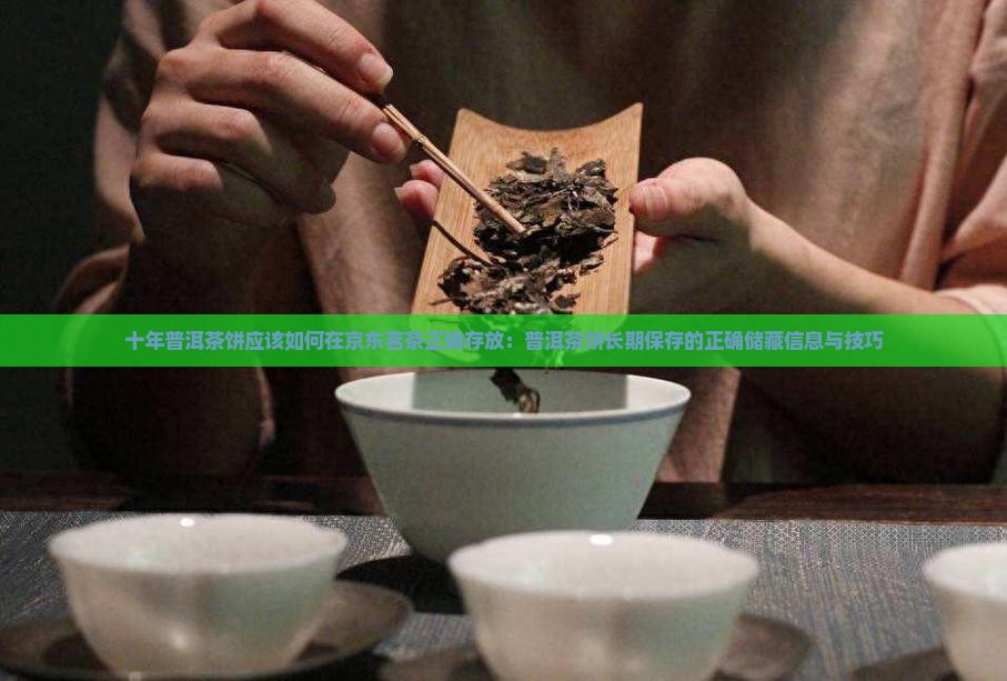 十年普洱茶饼应该如何在京东茗茶正确存放：普洱茶饼长期保存的正确储藏信息与技巧